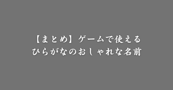 【まとめ】ゲームで使えるおしゃれな名前（ひらがな）