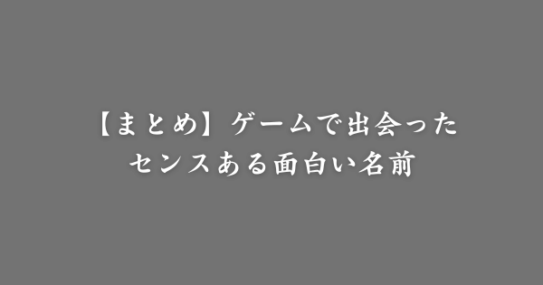 【まとめ】ゲームで出会った面白い名前