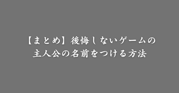 【まとめ】後悔しないゲームの主人公の名前をつける方法