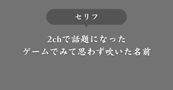 【セリフ】ゲームで出会って思わず吹いた名前【2chで話題】