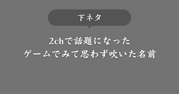【下ネタ】ゲームで出会って思わず吹いた名前【2chで話題】
