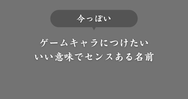 【今っぽい】センスあるゲームキャラの名前