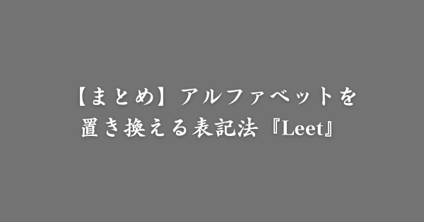 【まとめ】アルファベットを数字や記号で置き換える表記法『Leet』