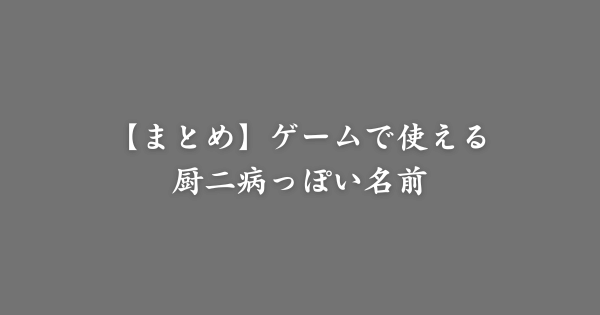 【まとめ】ゲームで使える厨二病っぽい名前