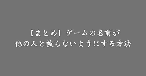 【まとめ】ゲームの名前が被らないようにする方法