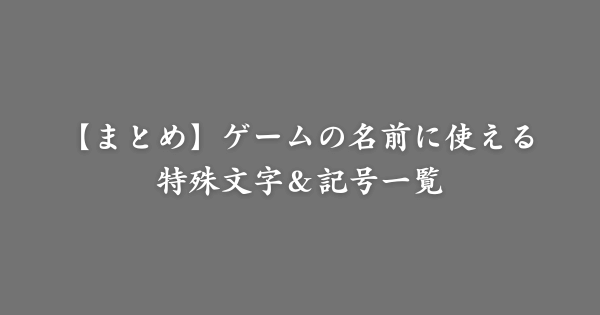 【まとめ】ゲームの名前に使える特殊文字＆記号一覧