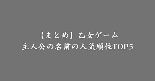 【まとめ】乙女ゲームの主人公の名前