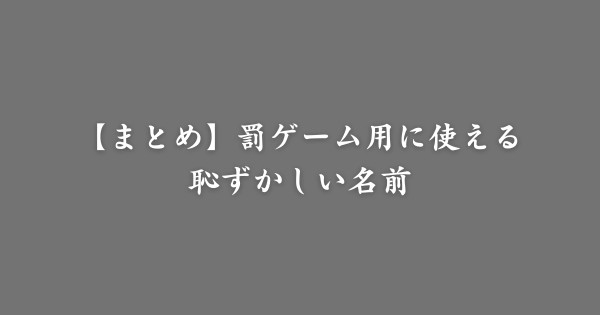 【まとめ】罰ゲーム用の恥ずかしい名前