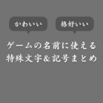 【コピペ可】ゲームの名前に使える特殊文字＆記号一覧！かっこよくor可愛く装飾