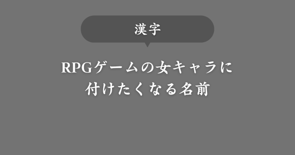 【漢字】RPGゲームの女キャラに使える名前