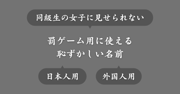 同級生の女子に見せたくない罰ゲーム用の恥ずかしい名前