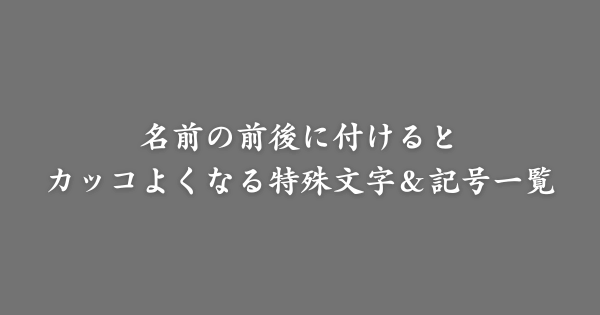 名前の前後に付けるとカッコよくなる特殊文字＆記号一覧