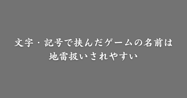 文字・記号で挟んだゲームの名前は地雷扱いされる？