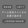 【YouTube】ゲーム実況チャンネル名の決め方！実況者の名前で失敗しないコツ