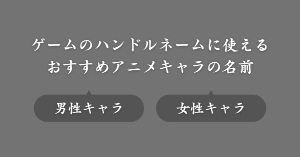【おすすめ】ゲームのハンドルネームに使えるアニメキャラの名前