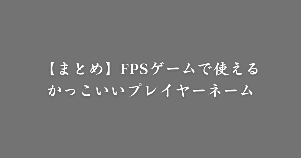 【まとめ】FPSゲームで使えるかっこいい名前