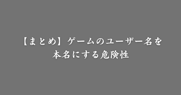 【まとめ】ゲームで使う名前を本名にする危険性