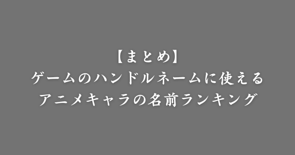 【まとめ】ゲームで使えるアニメキャラの名前