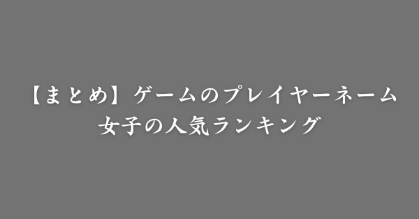【まとめ】ゲームで使われている女子の名前人気ランキング