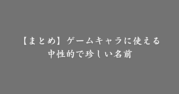 【まとめ】ゲームに使える中性的で珍しい感じの名前