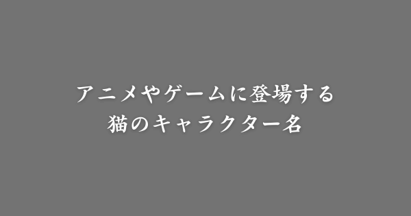 アニメやゲームに登場する猫のキャラクター名