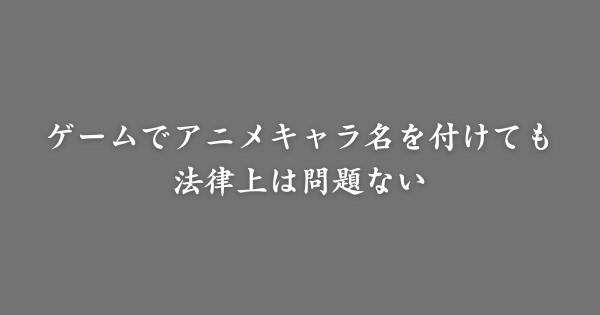 ゲームでアニメキャラの名前を付けても問題ない？