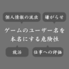 ゲームで使う名前を本名にするのは危険？個人情報の流出や捕まる可能性もある？