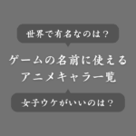 ゲームで使えるアニメキャラの名前ランキング！女子＆男子ウケのいいネームとは？