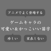 ゲームで使える可愛い＆かっこいい苗字まとめ！アニメによく出る＆珍しい苗字も