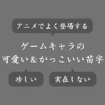 ゲームで使える可愛い＆かっこいい苗字まとめ！アニメによく出る＆珍しい苗字も