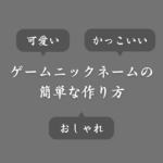 ゲームのニックネームを決める方法！可愛い＆かっこいい＆おしゃれ