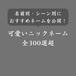 【2025年版】可愛いニックネーム大全集！人気の愛される呼び方300選【タイプ別】