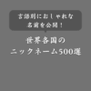 【全500超】おすすめのニックネーム例！男女・言語別で一覧にまとめました