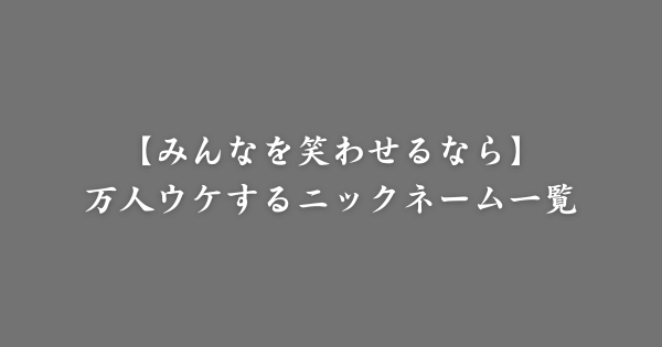 【具体例】万人ウケする面白いニックネーム