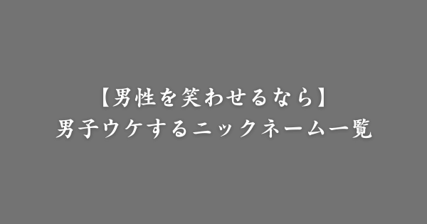 【具体例】男子ウケする面白いニックネーム