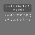 【非モテ必見】マッチングアプリでモテまくるニックネーム！コツを伝授します
