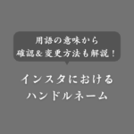 インスタのハンドルネームとは？ユーザーネームとの違いや確認＆変更方法