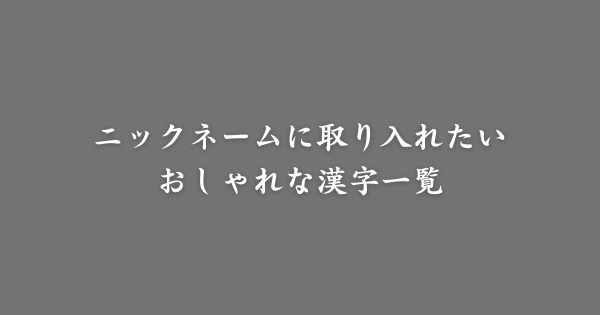 ニックネームに入れたいおしゃれな漢字
