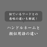 ハンドルネームとニックネームの違いは何？ユーザー名など言葉の意味も解説