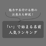 「い」から始まる名前の人気ランキング！男女別・イメージ別の一覧まとめ