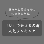 「ひ」から始まる名前大全！男女別の人気ランキング・選び方・注意点を解説