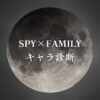 【SPY×FAMILYキャラ診断】異世界転生した未来を占う【無料】