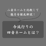 【トレンド】四音ネームとは？特徴や具体例を解説！二音ネームとの比較も