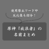 【原神】100種類以上の放浪者の名前一覧・由来・変更方法・禁止ワードまで徹底解説