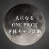 【夫になるONE PIECE男性キャラ診断】異世界転生した未来を占う【無料】
