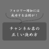 【手順書】失敗しないYouTubeチャンネル名の決め方！具体例や変更方法も解説