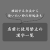 【最新】名前に使えない漢字一覧！戸籍法で禁止されている漢字の調べ方も解説