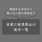 【最新】名前に使えない漢字一覧！戸籍法で禁止されている漢字の調べ方も解説