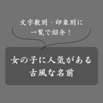 【決定版】女の子の古風な名前ランキング！文字数別・季節・歴史から一挙公開