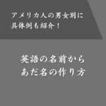 【男女別】アメリカ人の名前からあだ名を作る方法！具体例も一覧表で公開